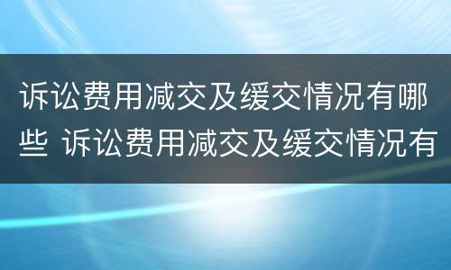 诉讼费用减交及缓交情况有哪些 诉讼费用减交及缓交情况有哪些