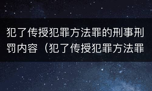 犯了传授犯罪方法罪的刑事刑罚内容（犯了传授犯罪方法罪的刑事刑罚内容是）