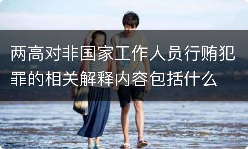 两高对非国家工作人员行贿犯罪的相关解释内容包括什么