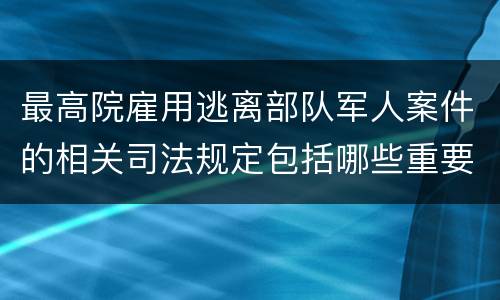 最高院雇用逃离部队军人案件的相关司法规定包括哪些重要内容