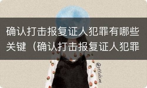 确认打击报复证人犯罪有哪些关键（确认打击报复证人犯罪有哪些关键因素）