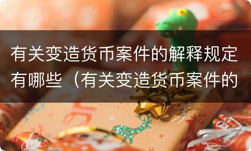 有关变造货币案件的解释规定有哪些（有关变造货币案件的解释规定有哪些法律）