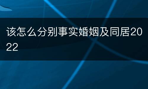该怎么分别事实婚姻及同居2022