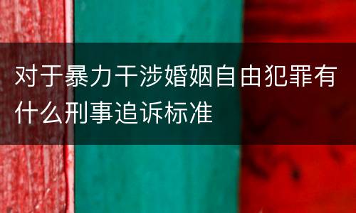 对于暴力干涉婚姻自由犯罪有什么刑事追诉标准