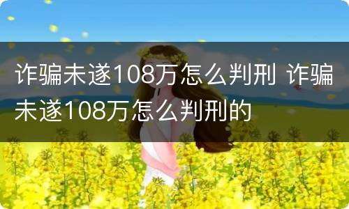诈骗未遂108万怎么判刑 诈骗未遂108万怎么判刑的