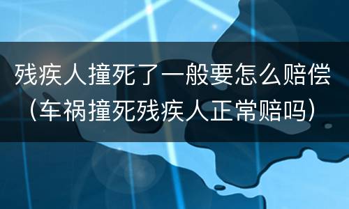 残疾人撞死了一般要怎么赔偿（车祸撞死残疾人正常赔吗）