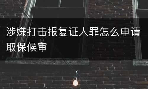 涉嫌打击报复证人罪怎么申请取保候审