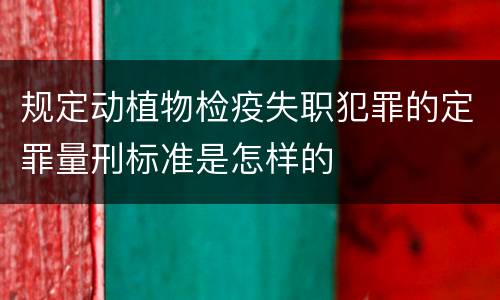 规定动植物检疫失职犯罪的定罪量刑标准是怎样的