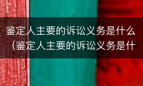 鉴定人主要的诉讼义务是什么（鉴定人主要的诉讼义务是什么）