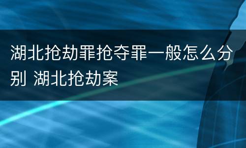 湖北抢劫罪抢夺罪一般怎么分别 湖北抢劫案
