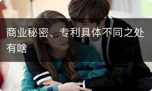商业秘密、专利具体不同之处有啥