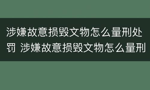 涉嫌故意损毁文物怎么量刑处罚 涉嫌故意损毁文物怎么量刑处罚的