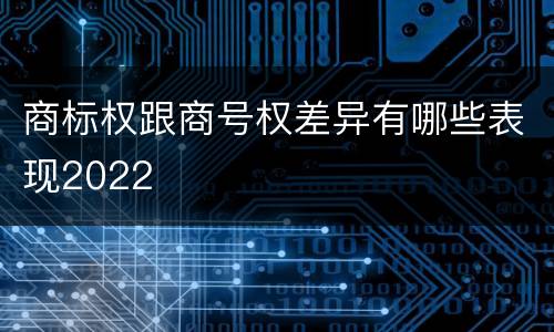 商标权跟商号权差异有哪些表现2022