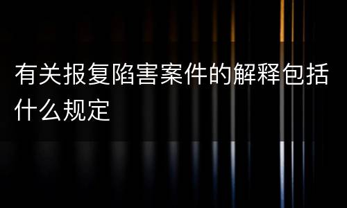 有关报复陷害案件的解释包括什么规定