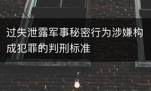 过失泄露军事秘密行为涉嫌构成犯罪的判刑标准