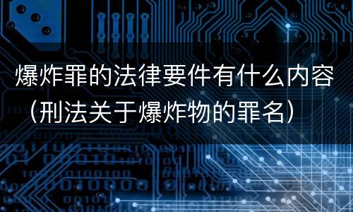爆炸罪的法律要件有什么内容（刑法关于爆炸物的罪名）