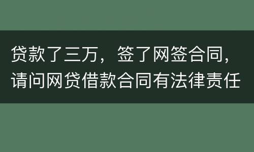 贷款了三万，签了网签合同，请问网贷借款合同有法律责任吗