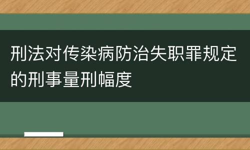 刑法对传染病防治失职罪规定的刑事量刑幅度