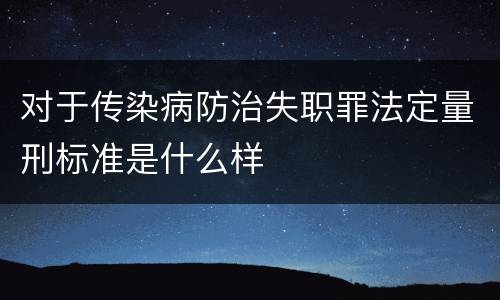 对于传染病防治失职罪法定量刑标准是什么样