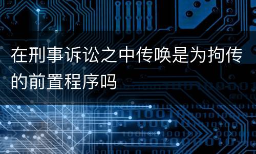 在刑事诉讼之中传唤是为拘传的前置程序吗