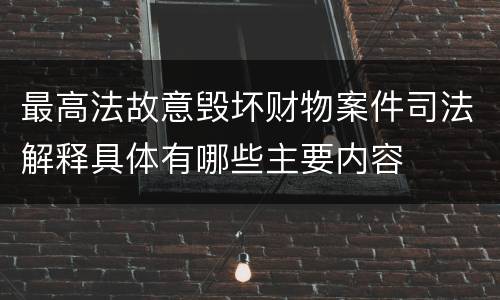 最高法故意毁坏财物案件司法解释具体有哪些主要内容