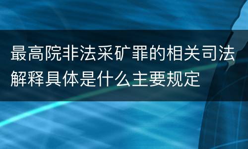 最高院非法采矿罪的相关司法解释具体是什么主要规定