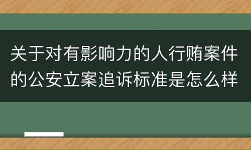 关于对有影响力的人行贿案件的公安立案追诉标准是怎么样规定