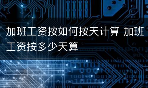 加班工资按如何按天计算 加班工资按多少天算