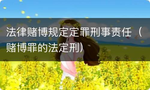 法律赌博规定定罪刑事责任（赌博罪的法定刑）