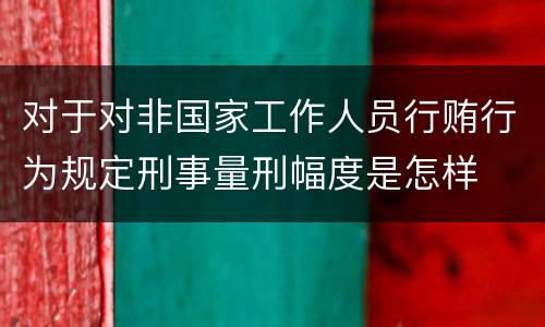 对于对非国家工作人员行贿行为规定刑事量刑幅度是怎样