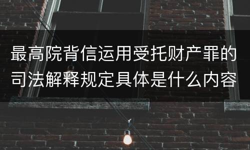 最高院背信运用受托财产罪的司法解释规定具体是什么内容