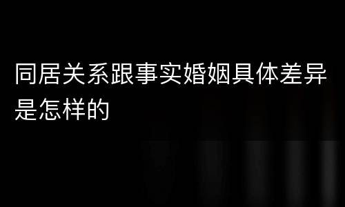 同居关系跟事实婚姻具体差异是怎样的