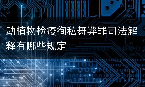 动植物检疫徇私舞弊罪司法解释有哪些规定