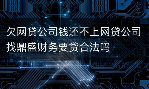 欠网贷公司钱还不上网贷公司找鼎盛财务要贷合法吗