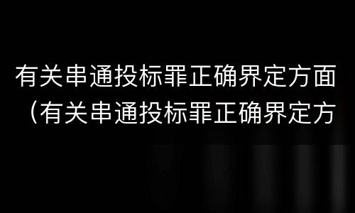 有关串通投标罪正确界定方面（有关串通投标罪正确界定方面）