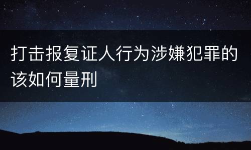 打击报复证人行为涉嫌犯罪的该如何量刑
