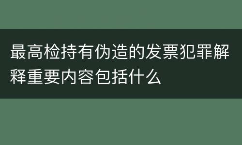 最高检持有伪造的发票犯罪解释重要内容包括什么