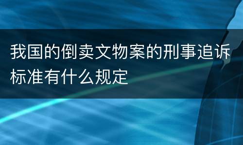 我国的倒卖文物案的刑事追诉标准有什么规定