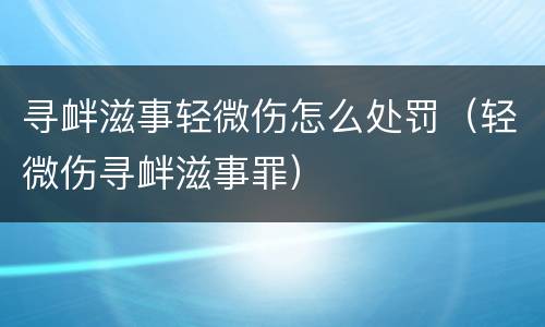 寻衅滋事轻微伤怎么处罚（轻微伤寻衅滋事罪）