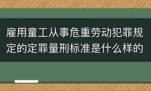 雇用童工从事危重劳动犯罪规定的定罪量刑标准是什么样的