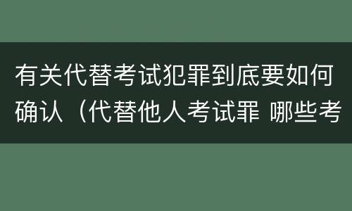 有关代替考试犯罪到底要如何确认（代替他人考试罪 哪些考试）