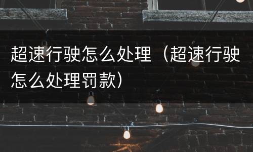 超速行驶怎么处理（超速行驶怎么处理罚款）