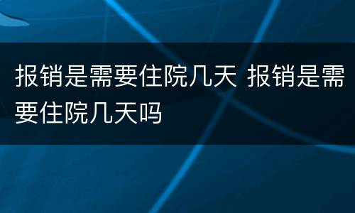 报销是需要住院几天 报销是需要住院几天吗
