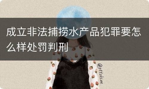 成立非法捕捞水产品犯罪要怎么样处罚判刑