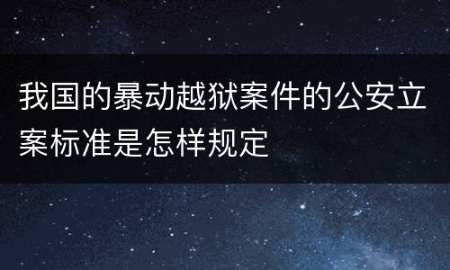 我国的暴动越狱案件的公安立案标准是怎样规定