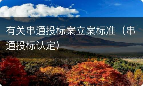 有关串通投标案立案标准（串通投标认定）