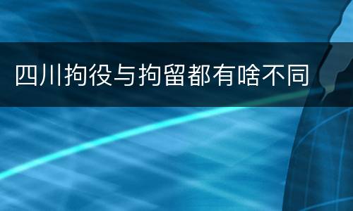 四川拘役与拘留都有啥不同