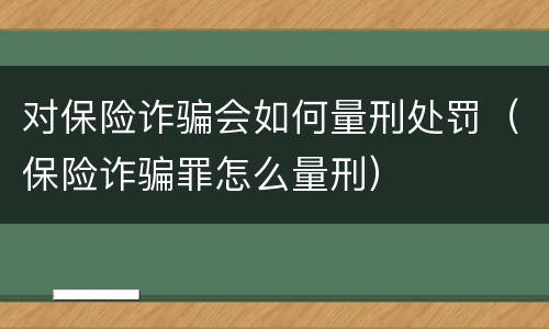 对保险诈骗会如何量刑处罚（保险诈骗罪怎么量刑）