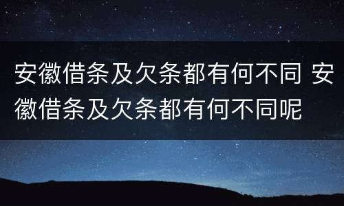 安徽借条及欠条都有何不同 安徽借条及欠条都有何不同呢