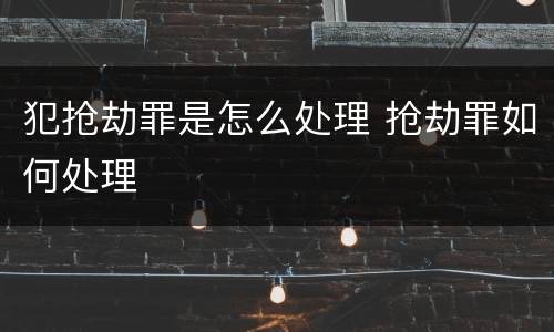 犯抢劫罪是怎么处理 抢劫罪如何处理